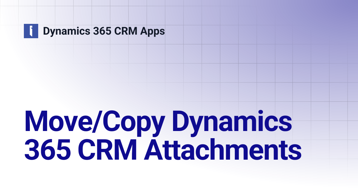 Move/Copy Dynamics 365 CRM Attachments | Dynamics 365 CRM Apps