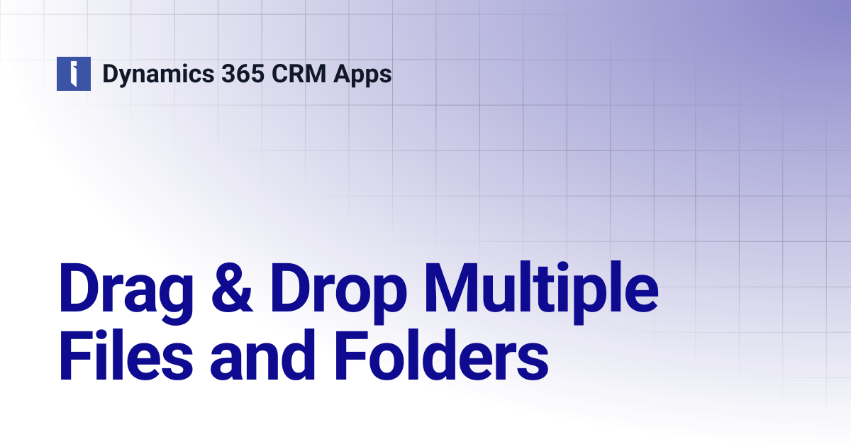 Drag & Drop Multiple Files and Folders | Dynamics 365 CRM Apps