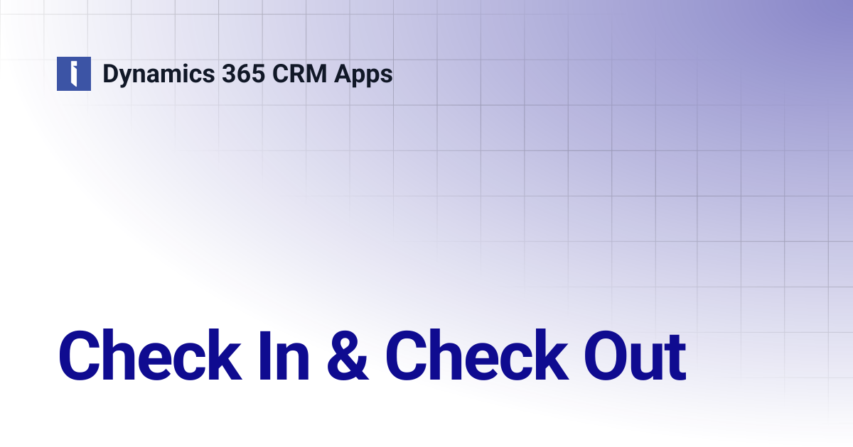 Check In & Check Out | Dynamics 365 CRM Apps