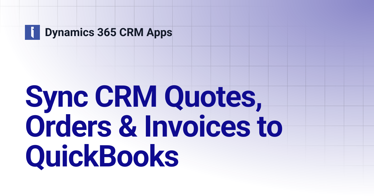 Sync CRM Quotes, Orders & Invoices to QuickBooks | Dynamics 365 CRM Apps