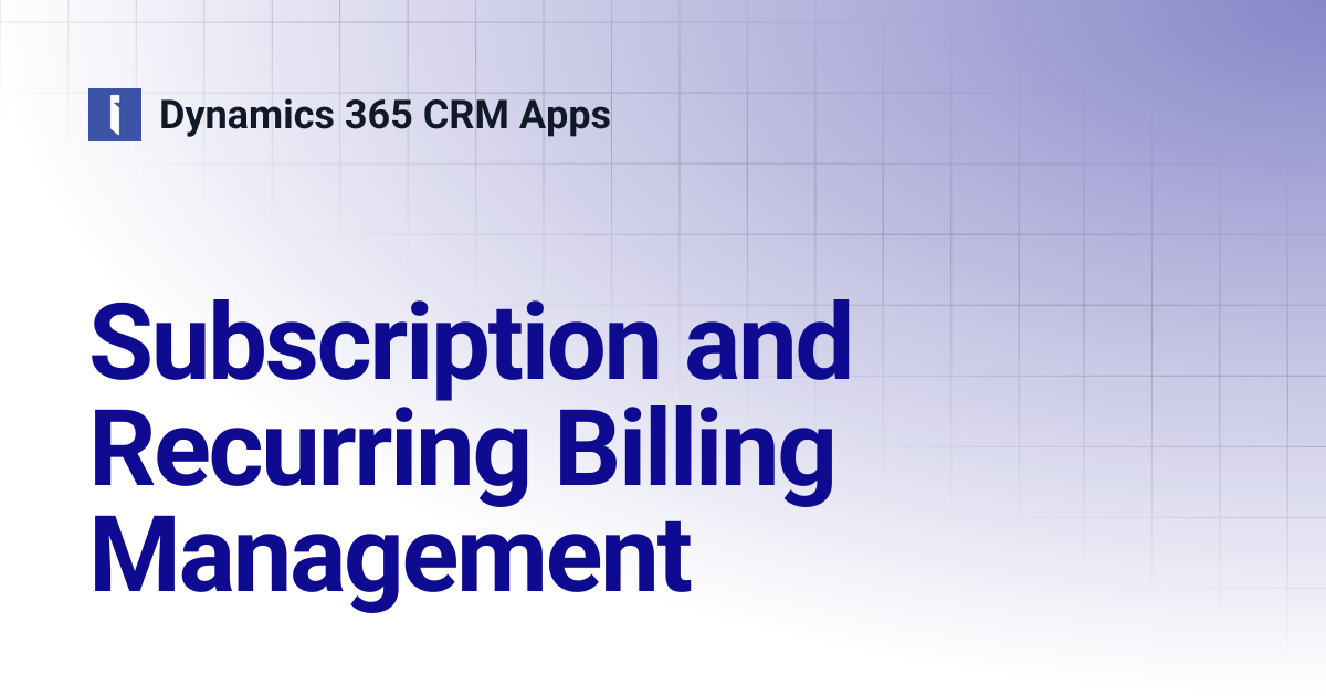 Subscription and Recurring Billing Management | Dynamics 365 CRM Apps