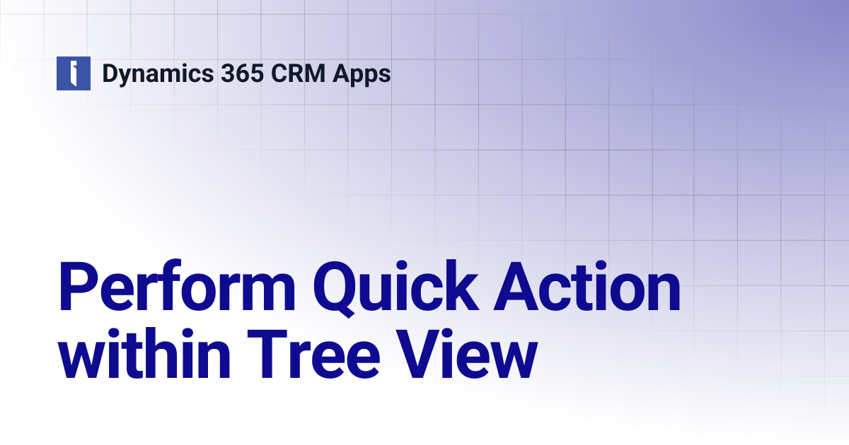 Perform Quick Action within Tree View | Dynamics 365 CRM Apps
