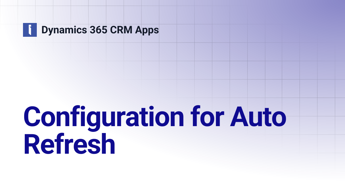 Configuration for Auto Refresh | Dynamics 365 CRM Apps