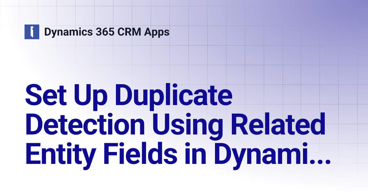 Set Up Related Entity Duplicate Detection in Dynamics 365 CRM ...