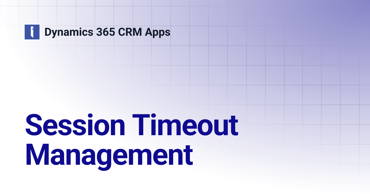 Session Timeout Management | Dynamics 365 CRM Apps