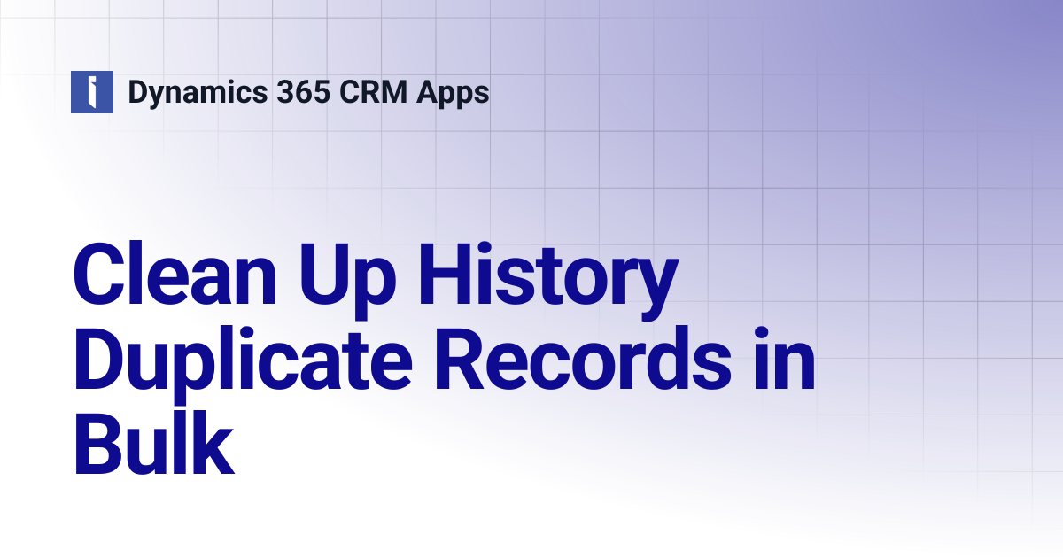 Clean Up History Duplicate Records in Bulk | Dynamics 365 CRM Apps