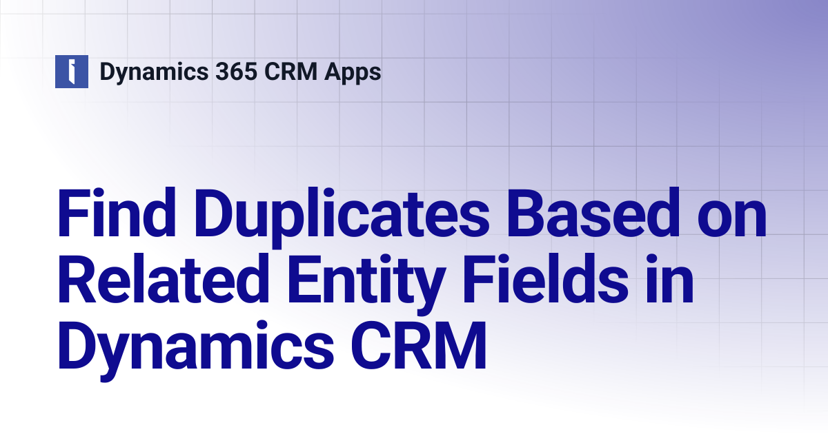 Find Duplicates Based on Related Entity Fields in Dynamics CRM ...