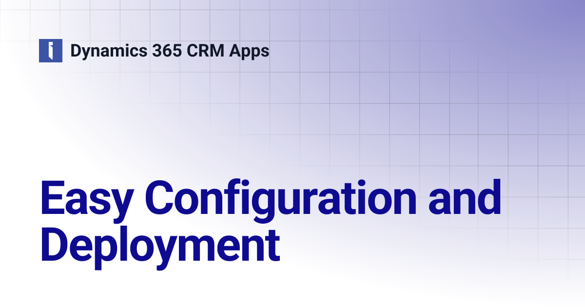 Easy Configuration and Deployment | Dynamics 365 CRM Apps