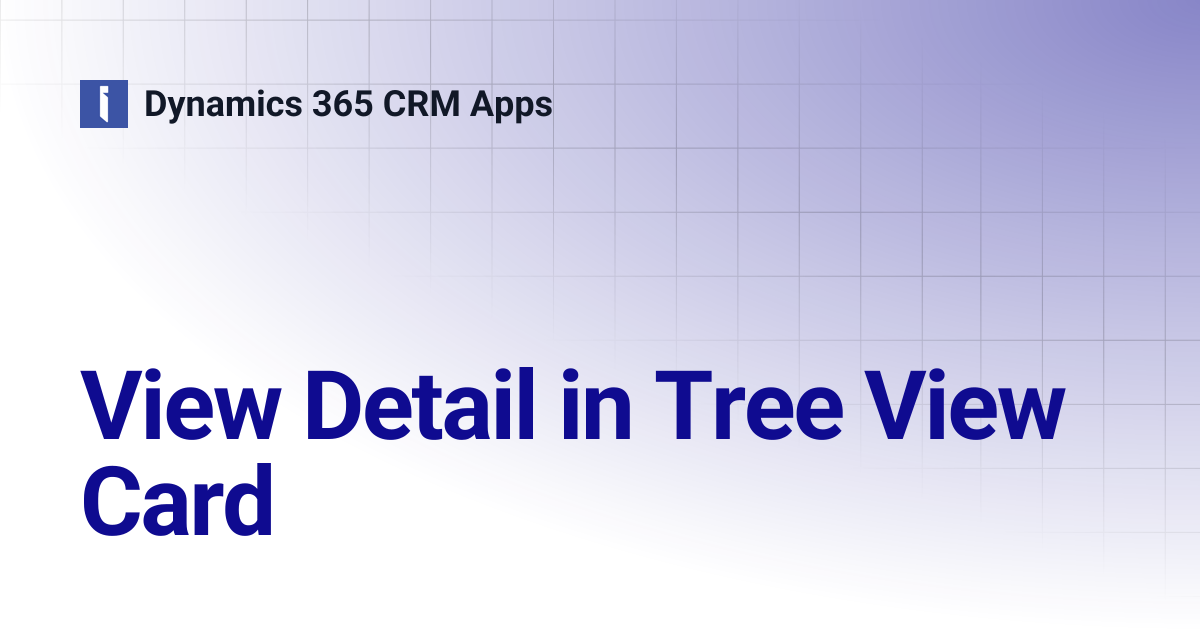 View Detail in Tree View Card | Dynamics 365 CRM Apps
