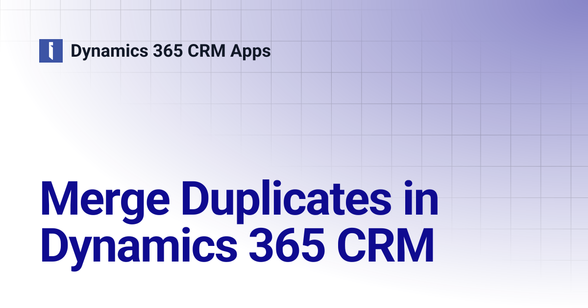 Merge Duplicates in Dynamics 365 CRM | Dynamics 365 CRM Apps